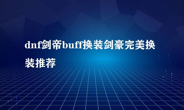 dnf剑帝buff换装剑豪完美换装推荐