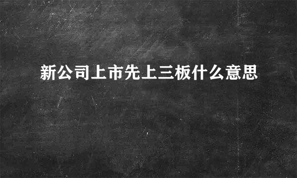新公司上市先上三板什么意思