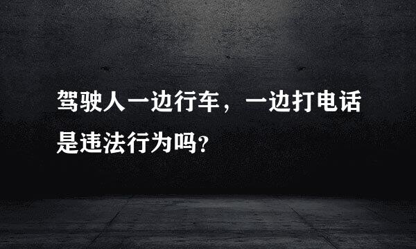 驾驶人一边行车，一边打电话是违法行为吗？