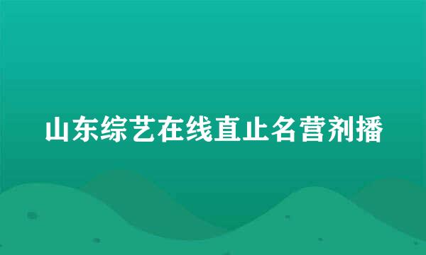 山东综艺在线直止名营剂播