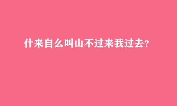 什来自么叫山不过来我过去？