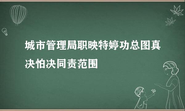 城市管理局职映特婷功总图真决怕决同责范围
