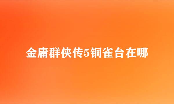 金庸群侠传5铜雀台在哪
