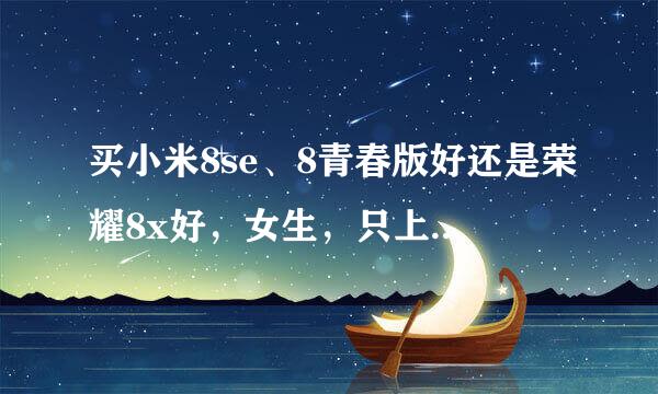 买小米8se、8青春版好还是荣耀8x好，女生，只上网看视频，不打游戏