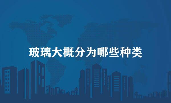 玻璃大概分为哪些种类