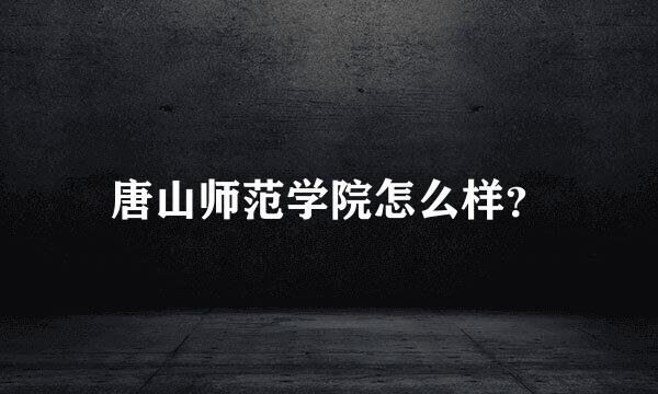 唐山师范学院怎么样？