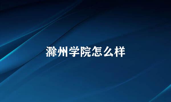 滁州学院怎么样