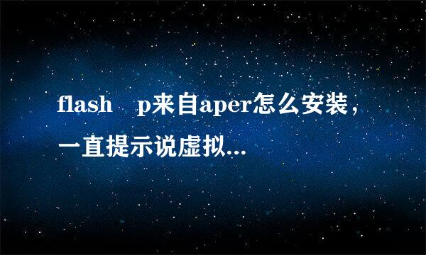 flash p来自aper怎么安装，一直提示说虚拟打印机没有被正确安装