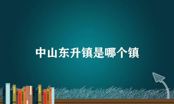 中山东升镇是哪个镇