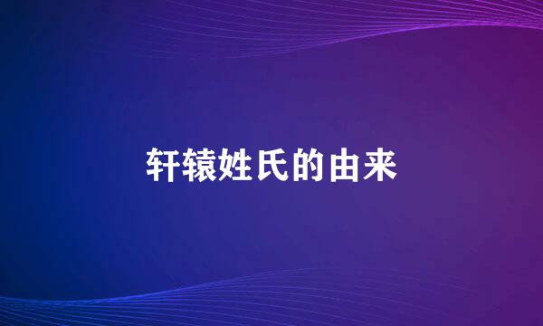 轩辕姓氏的由来