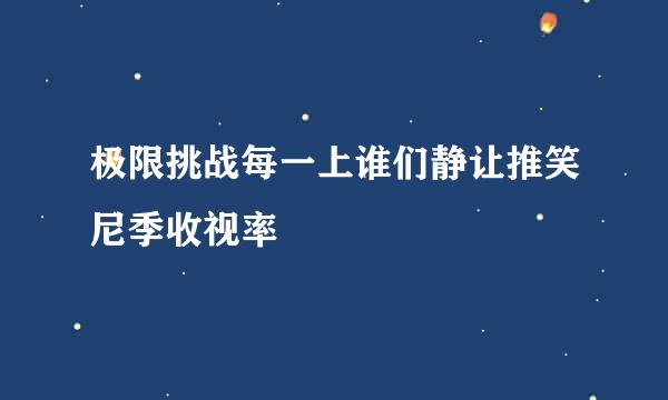 极限挑战每一上谁们静让推笑尼季收视率