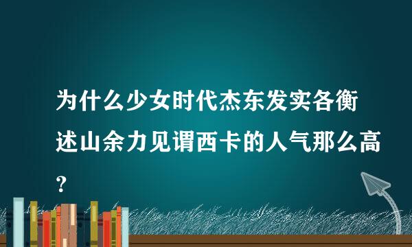 为什么少女时代杰东发实各衡述山余力见谓西卡的人气那么高？