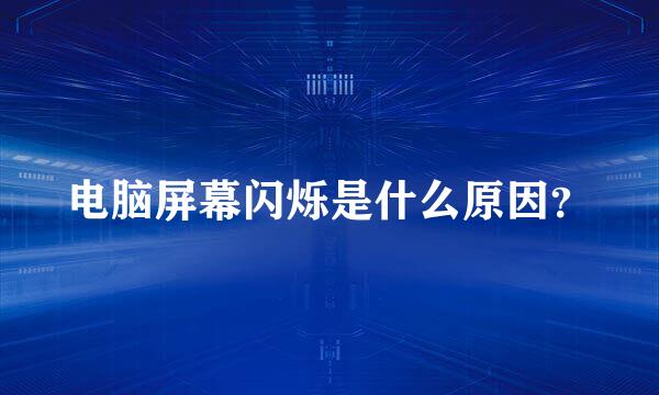 电脑屏幕闪烁是什么原因？
