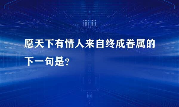 愿天下有情人来自终成眷属的下一句是？