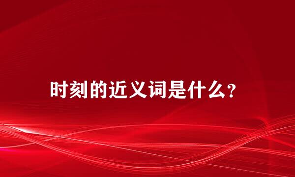时刻的近义词是什么？