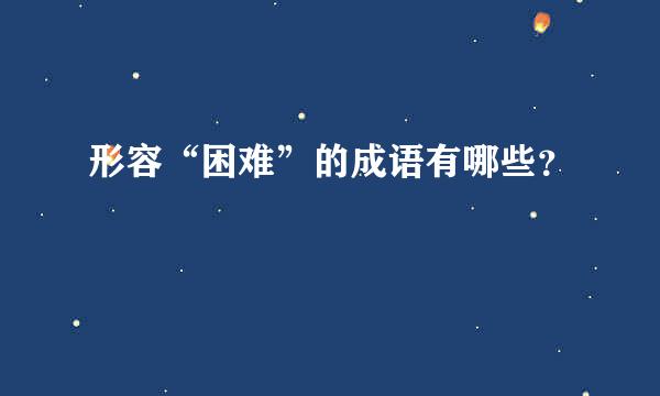 形容“困难”的成语有哪些？