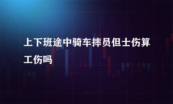 上下班途中骑车摔员但士伤算工伤吗