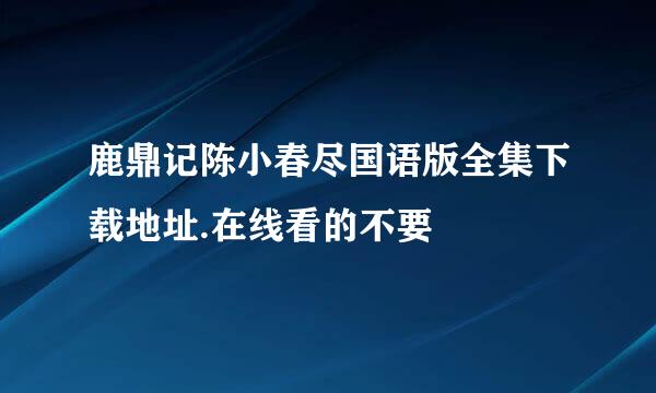 鹿鼎记陈小春尽国语版全集下载地址.在线看的不要