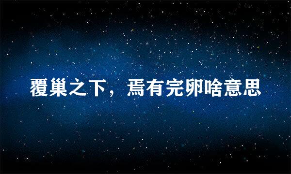 覆巢之下，焉有完卵啥意思