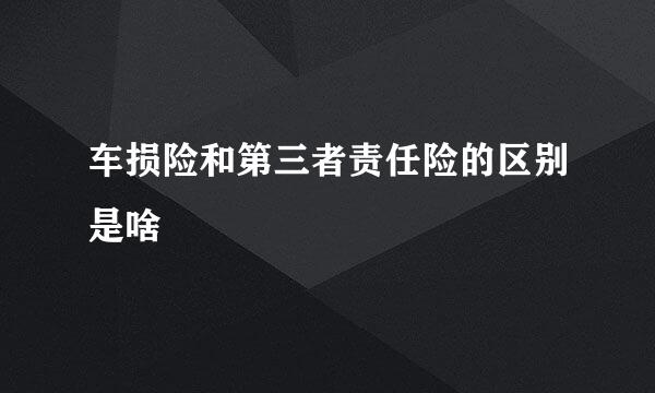 车损险和第三者责任险的区别是啥