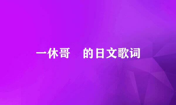 一休哥 的日文歌词