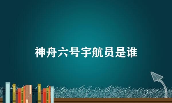 神舟六号宇航员是谁