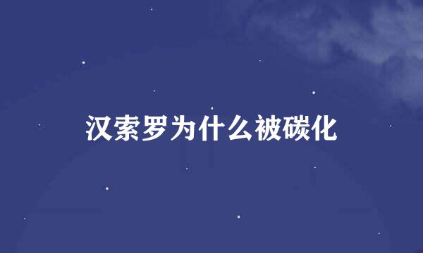 汉索罗为什么被碳化
