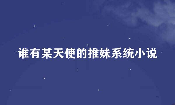 谁有某天使的推妹系统小说