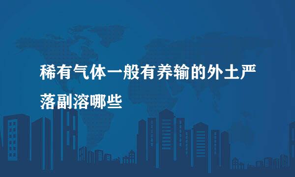 稀有气体一般有养输的外土严落副溶哪些