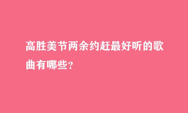 高胜美节两余约赶最好听的歌曲有哪些？