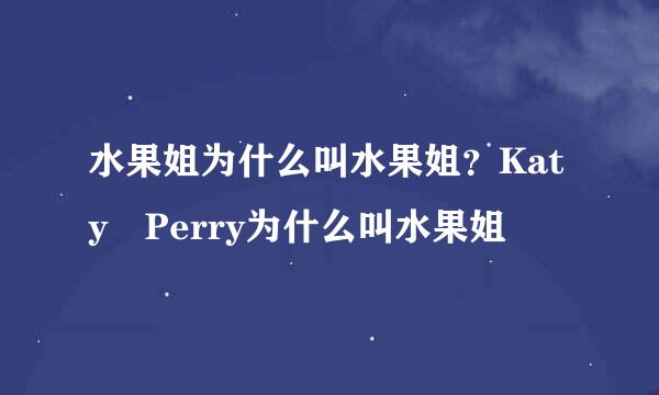 水果姐为什么叫水果姐？Katy Perry为什么叫水果姐