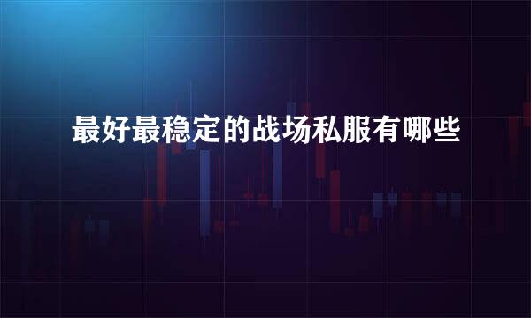 最好最稳定的战场私服有哪些