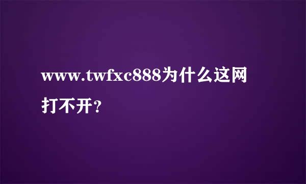 www.twfxc888为什么这网打不开？