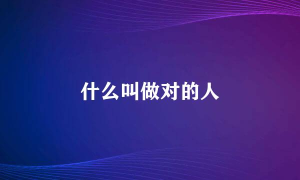 什么叫做对的人