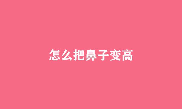 怎么把鼻子变高