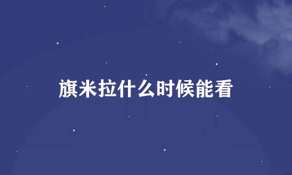 旗米拉什么时候能看
