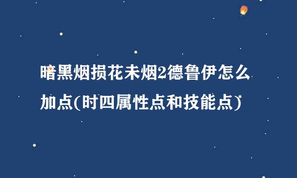 暗黑烟损花未烟2德鲁伊怎么加点(时四属性点和技能点)