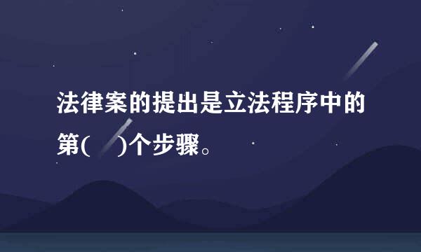 法律案的提出是立法程序中的第( )个步骤。