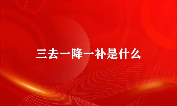 三去一降一补是什么