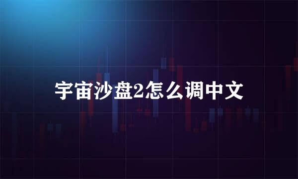宇宙沙盘2怎么调中文