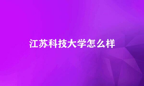 江苏科技大学怎么样