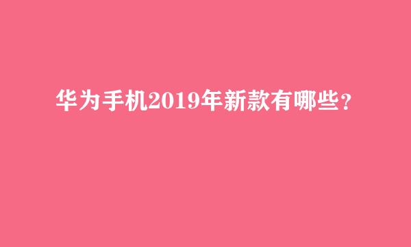 华为手机2019年新款有哪些？