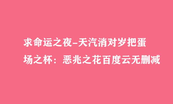求命运之夜-天汽消对岁把蛋场之杯：恶兆之花百度云无删减