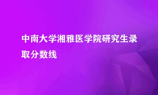 中南大学湘雅医学院研究生录取分数线