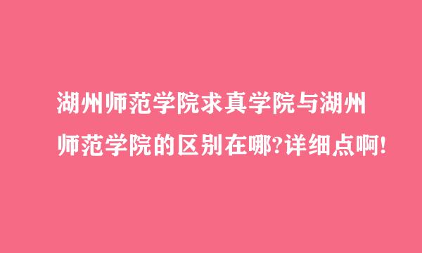 湖州师范学院求真学院与湖州师范学院的区别在哪?详细点啊!