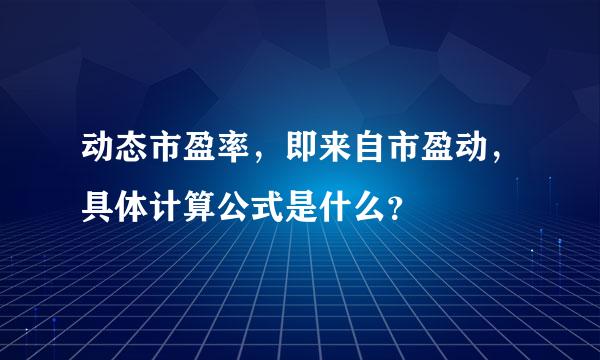 动态市盈率，即来自市盈动，具体计算公式是什么？