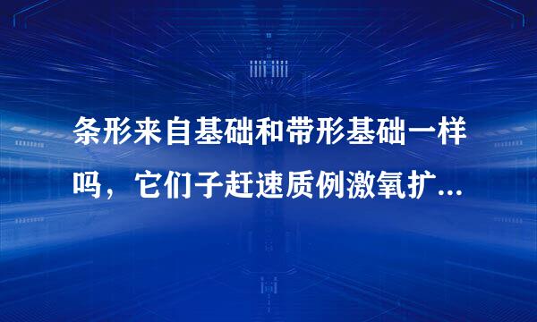 条形来自基础和带形基础一样吗，它们子赶速质例激氧扩院著有什么区别?
