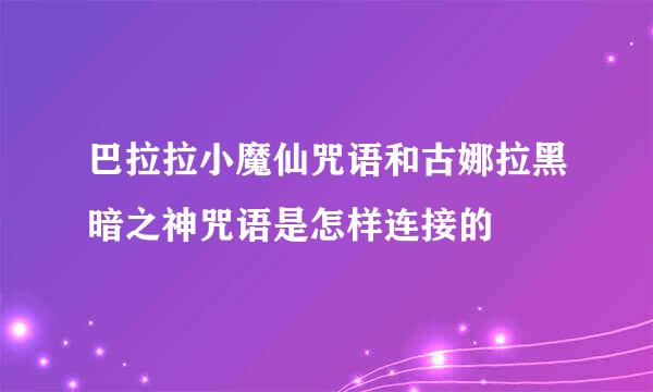 巴拉拉小魔仙咒语和古娜拉黑暗之神咒语是怎样连接的