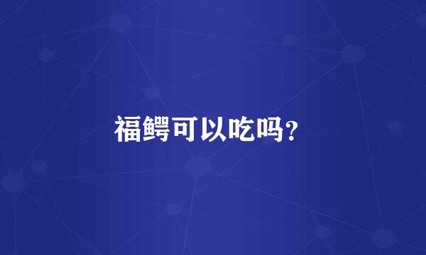 福鳄可以吃吗？