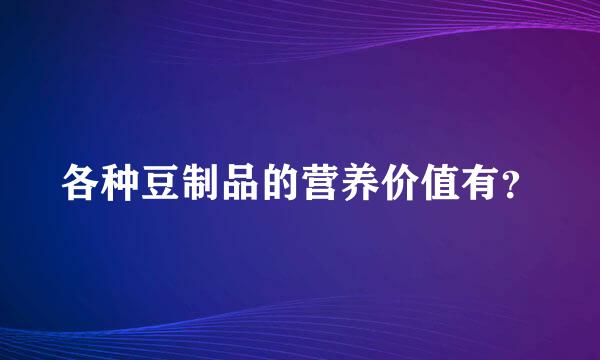 各种豆制品的营养价值有？